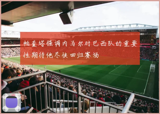 帕奎塔强调内马尔对巴西队的重要性期待他尽快回归赛场