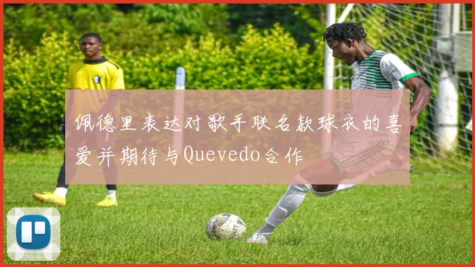 佩德里表达对歌手联名款球衣的喜爱并期待与Quevedo合作