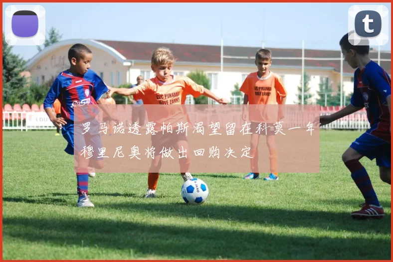 罗马诺透露帕斯渴望留在科莫一年穆里尼奥将做出回购决定