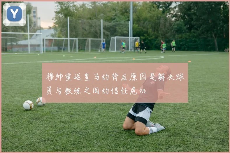 穆帅重返皇马的背后原因是解决球员与教练之间的信任危机