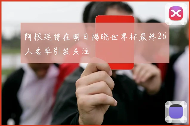 阿根廷将在明日揭晓世界杯最终26人名单引发关注