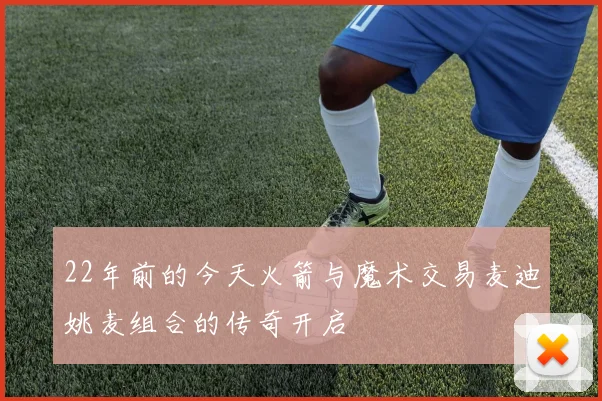 22年前的今天火箭与魔术交易麦迪姚麦组合的传奇开启