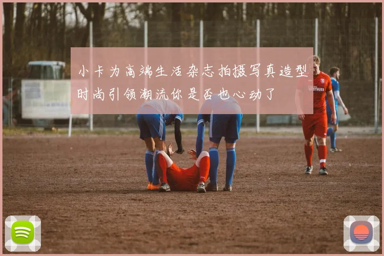 小卡为高端生活杂志拍摄写真造型时尚引领潮流你是否也心动了